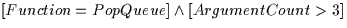 $ [Function = PopQueue] \wedge [ArgumentCount \gt 3 ] $