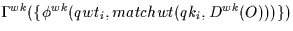 \(\Gamma^{wk}(\{\phi^{wk}(qwt_{i},matchwt(qk_{i},D^{wk}(O)))\})\)