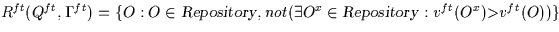 \( R^{ft}(Q^{ft},\Gamma^{ft})=
 \{O:O \in {\sl Repository\/}, not ( \exists O^{x} \in {\sl 
Repository\/} :
 v^{ft}(O^{x}) {\rm \gt} v^{ft}(O) ) \} \)