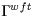 $\Gamma^{wft}$