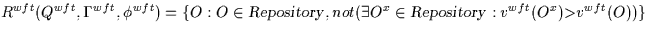 \( R^{wft}(Q^{wft},\Gamma^{wft},\phi^{wft})=
 \{O:O \in {\sl Repository\/}, not ...
 ...sts O^{x} \in {\sl 
Repository\/} :
 v^{wft}(O^{x}) {\rm \gt} v^{wft}(O) ) \} \)