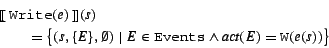 \begin{eqnarray*}
& & \mbox{$[\![\:$}{\tt Write}(e)\mbox{$\:]\!]$} (s)\rule{10c...
...\mbox{\tt Events}\wedge \mbox{\it act}(E) = {\tt W}(e(s)) \big\}
\end{eqnarray*}