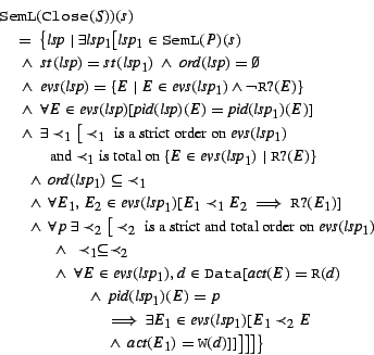 \begin{eqnarray*}
& & \rule{-0.62cm}{0cm}\mbox{\tt {SemL}$($}{\tt Close}(S)\mbo...
... ~\wedge~\mbox{\it act}(E_1) = {\tt W}(d)]]\big]\big]\big]\big\}
\end{eqnarray*}