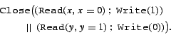 \begin{eqnarray*}
& & {\tt Close}\big(({\tt Read}(x, x=0) ~;~{\tt Write}(1))\ru...
...\qquad~~\vert\vert~~({\tt Read}(y, y=1) ~;~{\tt Write}(0))\big).
\end{eqnarray*}