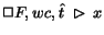 $\Box F, wc, \hat{t}\;\rhd\;x$