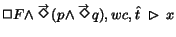 $\Box F
\land \stackrel{\rightarrow}{\Diamond}\!( p \land \stackrel{\rightarrow}{\Diamond}\!q), wc, \hat{t}\;\rhd\;x$