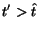 $t' > \hat{t}$