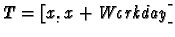 $T=[x,x+\emph{Workday}]$