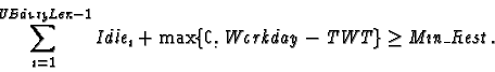 \begin{displaymath}\sum_{i=1}^{\emph{UBdutyLen}-1} \emph{Idle}_{i} + \max\{0, \emph{Workday}
- \emph{TWT}\} \geq \emph{Min\_Rest}
\, .
\end{displaymath}