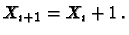 $\displaystyle X_{i+1} = X_i + 1 \, .$
