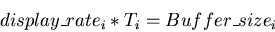 \begin{displaymath}display\_rate_i * T_i = Buffer\_size_i
\end{displaymath}