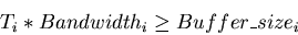 \begin{displaymath}T_i * Bandwidth_i \geq Buffer\_size_i
\end{displaymath}