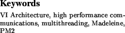 \begin{keywords}VI Architecture, high performance communications, multithreading,
Madeleine, PM2
\end{keywords}