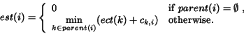 \begin{displaymath}est(i) = \left\{
\begin{array}{ll}
0 & \mbox{if $parent(i)...
...t(i)} (ect(k)+c_{k,i}) & \mbox{otherwise.}
\end{array}\right. \end{displaymath}