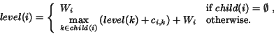 \begin{displaymath}level(i) = \left\{
\begin{array}{ll}
W_i & \mbox{if $child(...
..._{i,k} \right) + W_i &
\mbox{otherwise.}
\end{array}\right. \end{displaymath}
