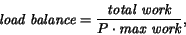 \begin{displaymath}\mbox{\em load balance} =
\frac{\mbox{\em total work}}{P \cdot \mbox{\em max work}},\end{displaymath}